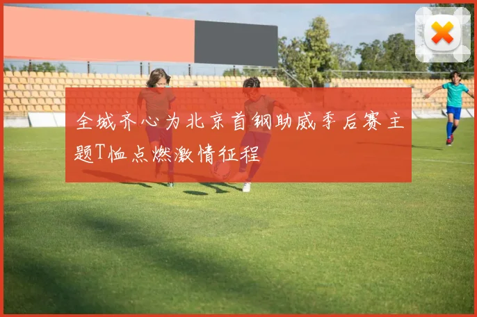 全城齐心为北京首钢助威季后赛主题T恤点燃激情征程