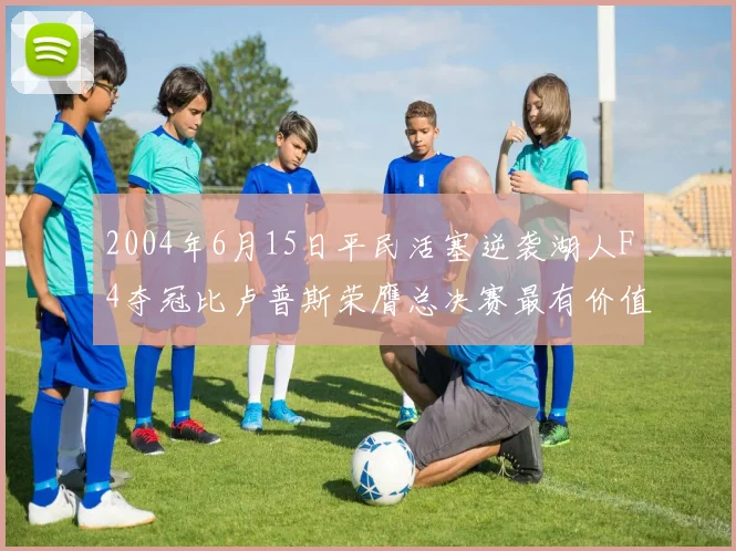 2004年6月15日平民活塞逆袭湖人F4夺冠比卢普斯荣膺总决赛最有价值球员
