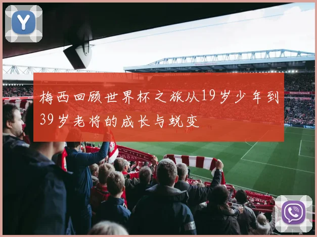 梅西回顾世界杯之旅从19岁少年到39岁老将的成长与蜕变