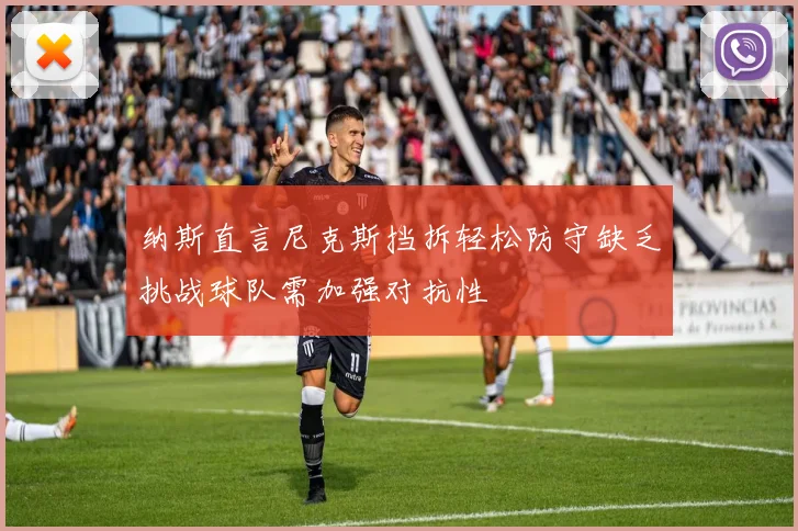 纳斯直言尼克斯挡拆轻松防守缺乏挑战球队需加强对抗性