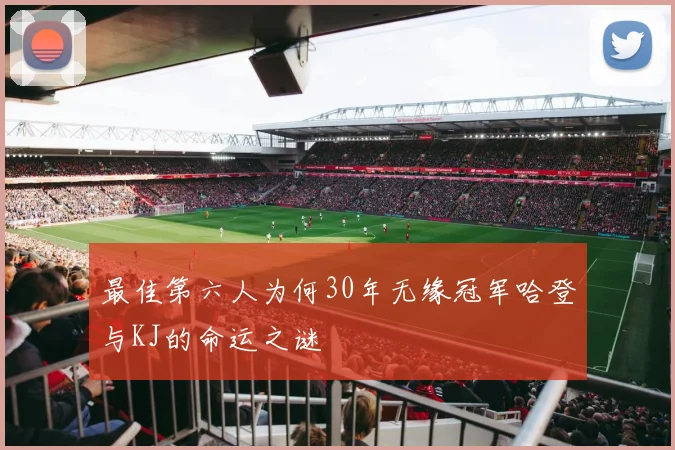 最佳第六人为何30年无缘冠军哈登与KJ的命运之谜