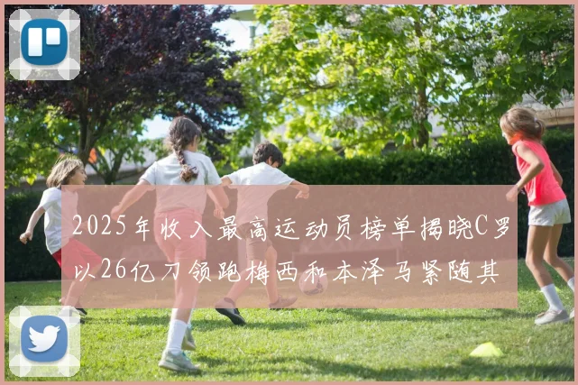 2025年收入最高运动员榜单揭晓C罗以26亿刀领跑梅西和本泽马紧随其后